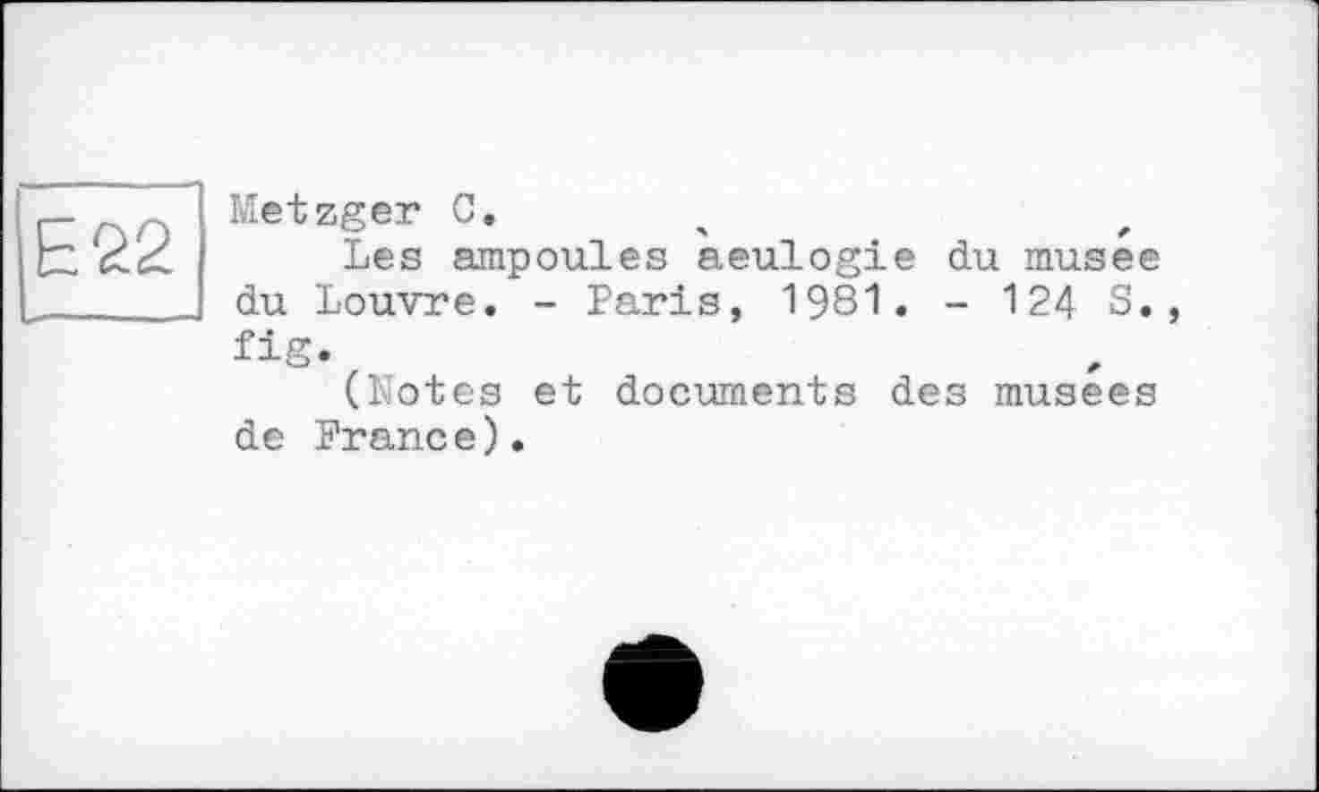 ﻿Metzger С.
Les ampoules aeulogie du musee du Louvre. - Paris, 1981. - 124 S. fig.
(Notes et documents des musees de Prance).